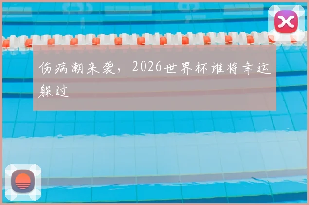 伤病潮来袭，2026世界杯谁将幸运躲过