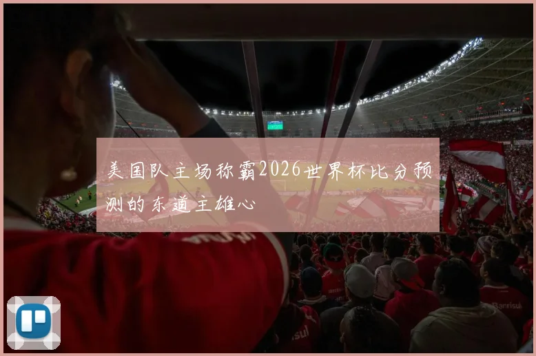 美国队主场称霸2026世界杯比分预测的东道主雄心