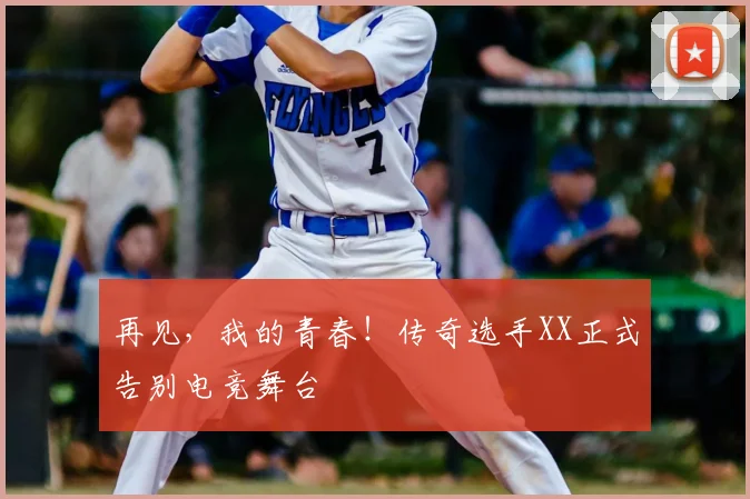 再见，我的青春！传奇选手XX正式告别电竞舞台
