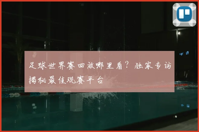 足球世界赛回放哪里看？独家专访揭秘最佳观赛平台