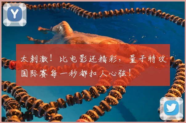 太刺激！比电影还精彩，量子特攻国际赛每一秒都扣人心弦！