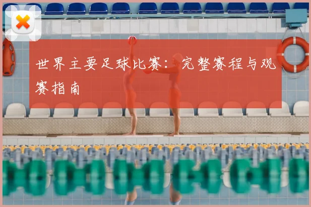 世界主要足球比赛:完整赛程与观赛指南