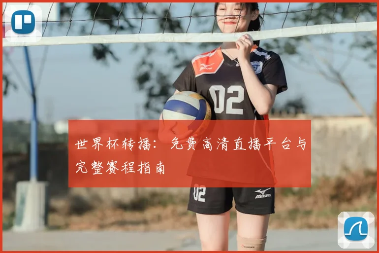 世界杯转播：免费高清直播平台与完整赛程指南