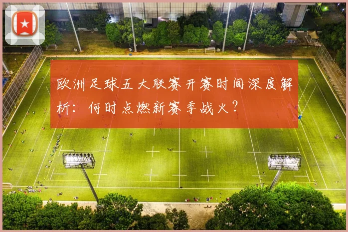 欧洲足球五大联赛开赛时间深度解析:何时点燃新赛季战火?