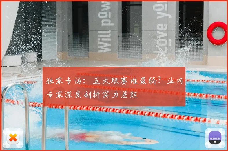 独家专访：五大联赛谁最弱？业内专家深度剖析实力差距