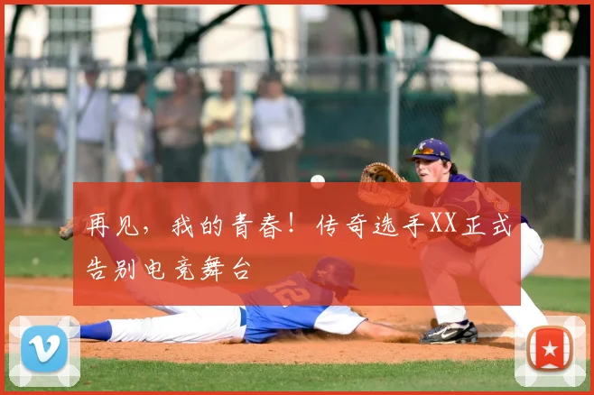 再见，我的青春！传奇选手XX正式告别电竞舞台