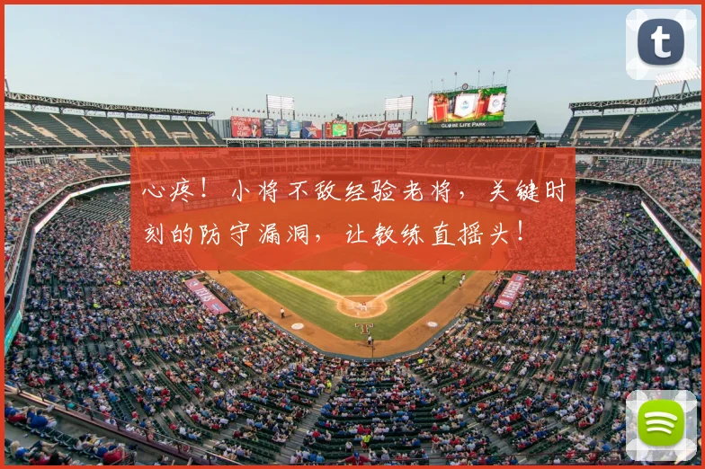 心疼！小将不敌经验老将，关键时刻的防守漏洞，让教练直摇头！