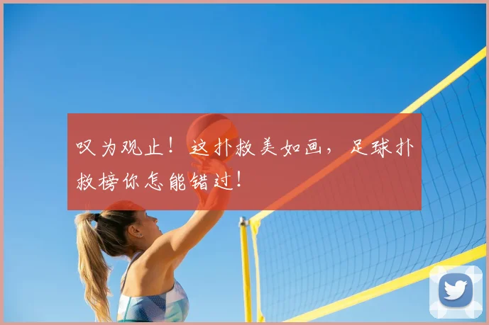 叹为观止！这扑救美如画，足球扑救榜你怎能错过！