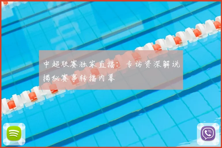 中超联赛独家直播:专访资深解说揭秘赛事转播内幕