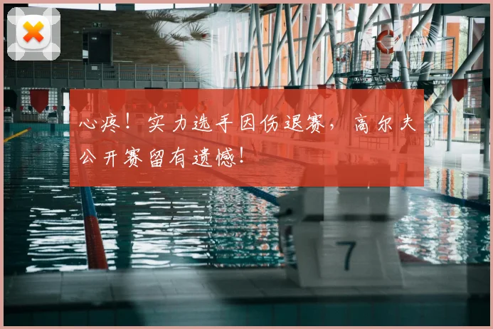 心疼！实力选手因伤退赛，高尔夫公开赛留有遗憾！