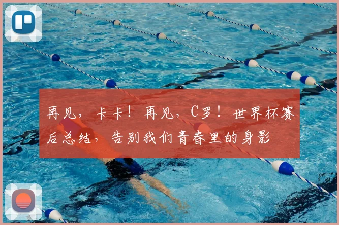 再见，卡卡！再见，C罗！世界杯赛后总结，告别我们青春里的身影